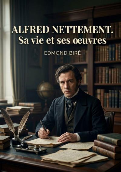 Alfred Nettement. Sa vie et ses oeuvres