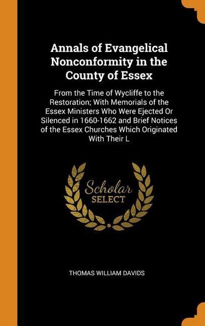 Annals of Evangelical Nonconformity in the County of Essex: From the Time of Wycliffe to the Restoration; With Memorials of the Essex Ministers Who We