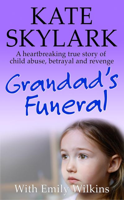 Grandad’s Funeral: A Heartbreaking True Story of Child Abuse, Betrayal and Revenge (Skylark Child Abuse True Stories, #4)
