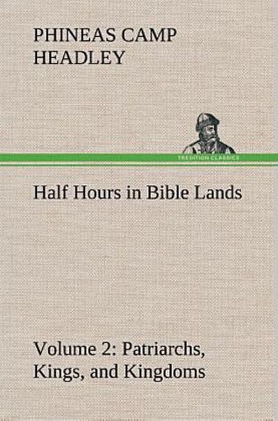 Half Hours in Bible Lands, Volume 2 Patriarchs, Kings, and Kingdoms
