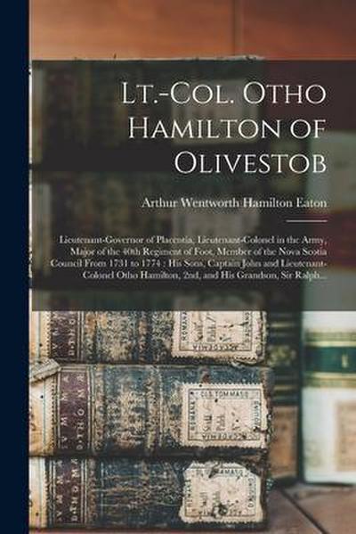 Lt.-Col. Otho Hamilton of Olivestob [microform]: Lieutenant-governor of Placentia, Lieutenant-colonel in the Army, Major of the 40th Regiment of Foot