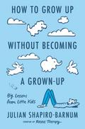 How To Grow Up Without Becoming a Grown-Up