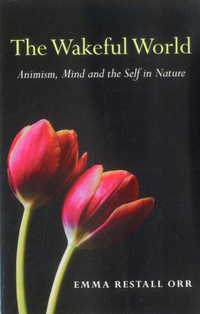Wakeful World, The - Animism, Mind and the Self in Nature