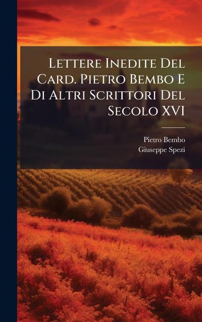 Lettere Inedite Del Card. Pietro Bembo E Di Altri Scrittori Del Secolo XVI