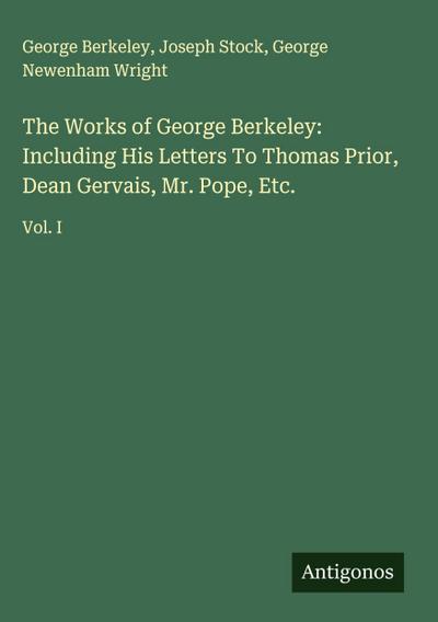 The Works of George Berkeley: Including His Letters To Thomas Prior, Dean Gervais, Mr. Pope, Etc.