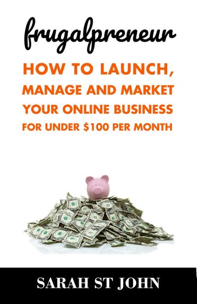 Frugalpreneur: How to Launch, Manage and Market Your Online Business For Under $100 Per Month (Preneur Series, #1)