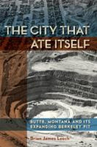 The City That Ate Itself: Butte, Montana and Its Expanding Berkeley Pit Volume 1