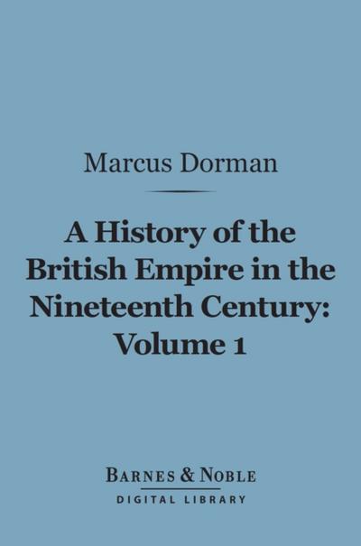 A History of the British Empire in the Nineteenth Century, Volume 1 (Barnes & Noble Digital Library)