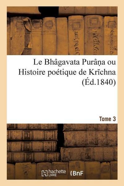 Le Bhâgavata Purân a Ou Histoire Poétique de Kr Chna. Tome 3