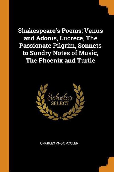 Shakespeare’s Poems; Venus and Adonis, Lucrece, The Passionate Pilgrim, Sonnets to Sundry Notes of Music, The Phoenix and Turtle