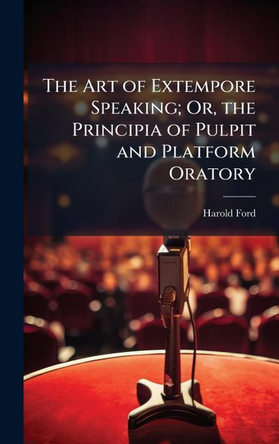 The Art of Extempore Speaking; Or, the Principia of Pulpit and Platform Oratory