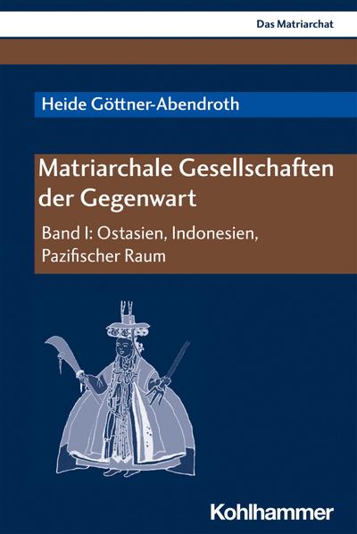 Matriarchale Gesellschaften der Gegenwart: Band I: Ostasien, Indonesien, Pazifischer Raum (Das Matriarchat, I)