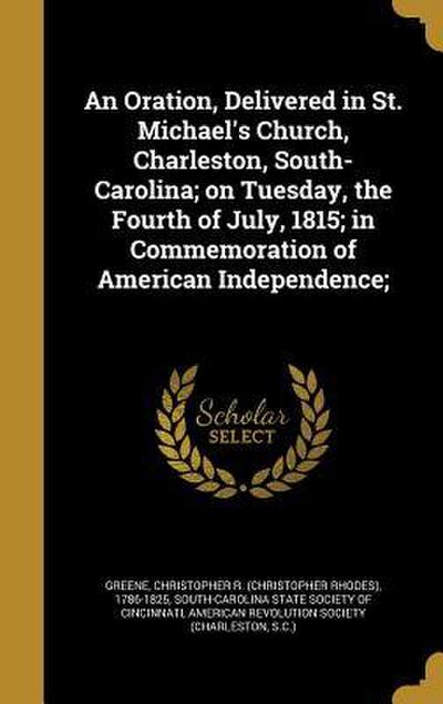 An Oration, Delivered in St. Michael’s Church, Charleston, South-Carolina; on Tuesday, the Fourth of July, 1815; in Commemoration of American Independ
