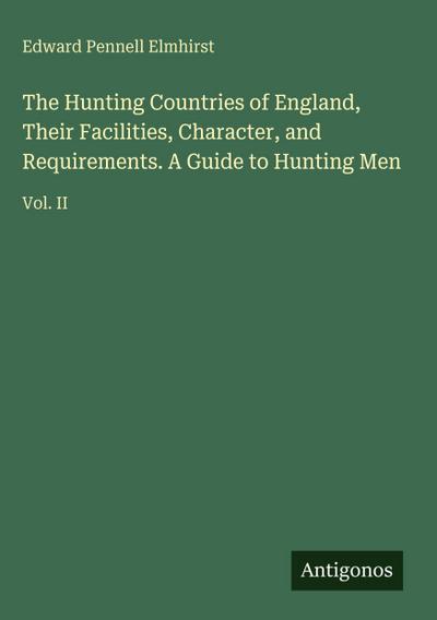 The Hunting Countries of England, Their Facilities, Character, and Requirements. A Guide to Hunting Men
