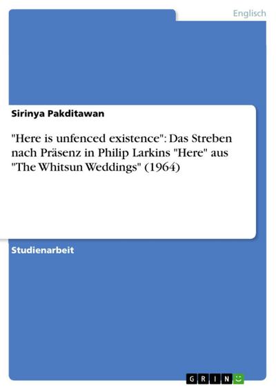 "Here is unfenced existence": Das Streben nach Präsenz in Philip Larkins "Here" aus "The Whitsun Weddings" (1964)