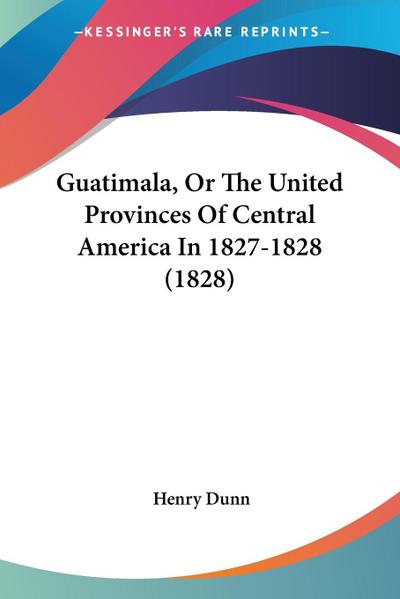 Guatimala, Or The United Provinces Of Central America In 1827-1828 (1828)