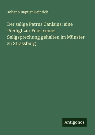 Der selige Petrus Canisius: eine Predigt zur Feier seiner Seligsprechung gehalten im Münster zu Strassburg