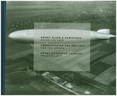 Oberschlesien aus der Luft - vor 100 Jahren / Górny Slask z powietrza - przed stu lat / Horní Slezsko ze vzduchu - pred sto lety