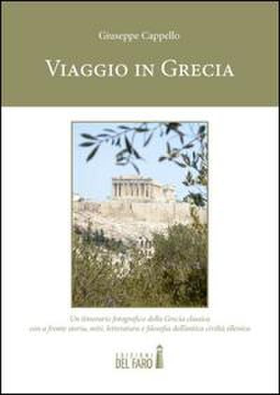 Viaggio in Grecia. Un itinerario fotografico della Grecia classica con a fronte storia, miti, letteratura e filosofia dell’antica civiltà ellenica