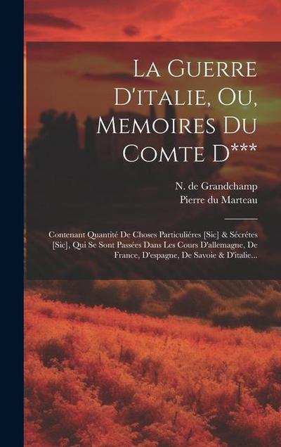 La Guerre D’italie, Ou, Memoires Du Comte D***: Contenant Quantité De Choses Particuliéres [sic] & Sécrétes [sic], Qui Se Sont Passées Dans Les Cours