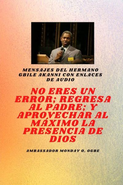 Hermano Gbile Mensajes de Akanni con enlaces de audio - No eres un error ; Regresa al Padre; y aprovechar al máximo la presencia de Dios  Gbile akanni
