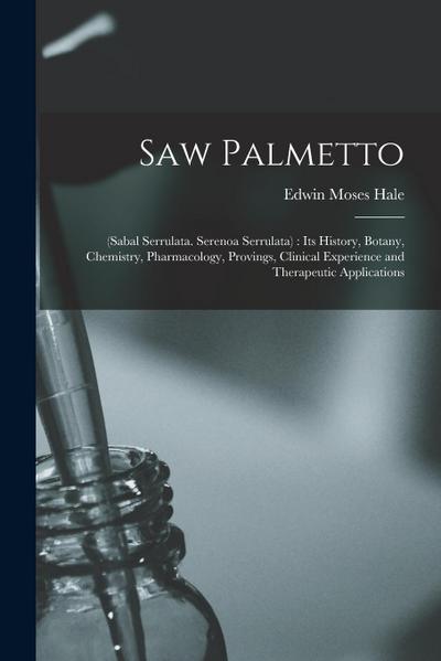 Saw Palmetto: (sabal Serrulata. Serenoa Serrulata): Its History, Botany, Chemistry, Pharmacology, Provings, Clinical Experience and
