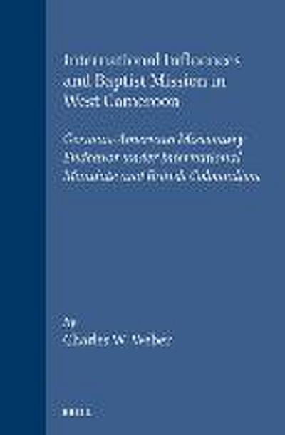 International Influences and Baptist Mission in West Cameroon: German-American Missionary Endeavor Under International Mandate and British Colonialism