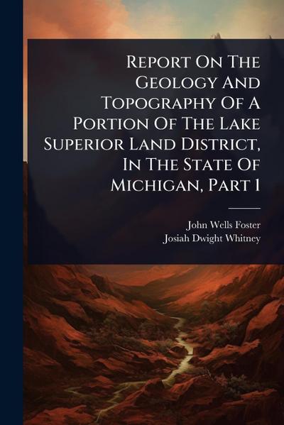 Report On The Geology And Topography Of A Portion Of The Lake Superior Land District, In The State Of Michigan, Part 1