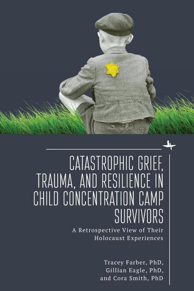 Catastrophic Grief, Trauma, and Resilience in Child Concentration Camp Survivors