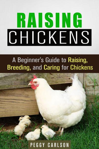 Raising Chickens: A Beginner’s Guide to Raising, Breeding, and Caring for Chickens (Self-Sufficient Living)