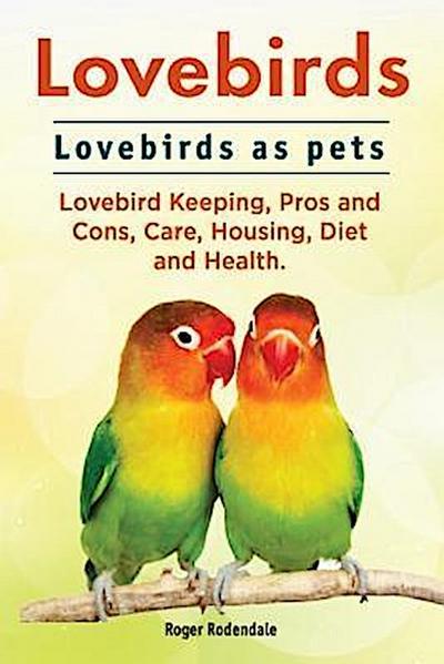 Lovebirds. Lovebirds as pets. Lovebird Keeping, Pros and Cons, Care, Housing, Diet and Health.