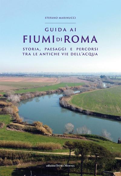 Guida ai fiumi di Roma. Storia, paesaggi e percorsi tra le antiche vie dell’acqua
