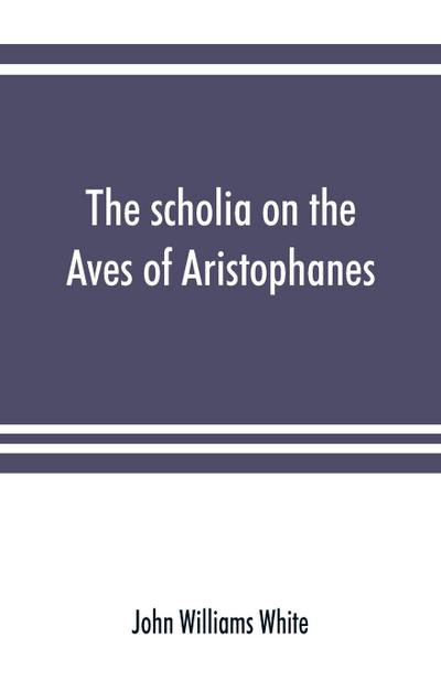 The scholia on the Aves of Aristophanes, with an introduction on the origin, development, transmission, and extant sources of the old Greek commentary on his comedies