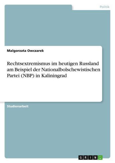 Rechtsextremismus im heutigen Russland am Beispiel der  Nationalbolschewistischen Partei (NBP) in Kaliningrad - Malgorzata Owczarek