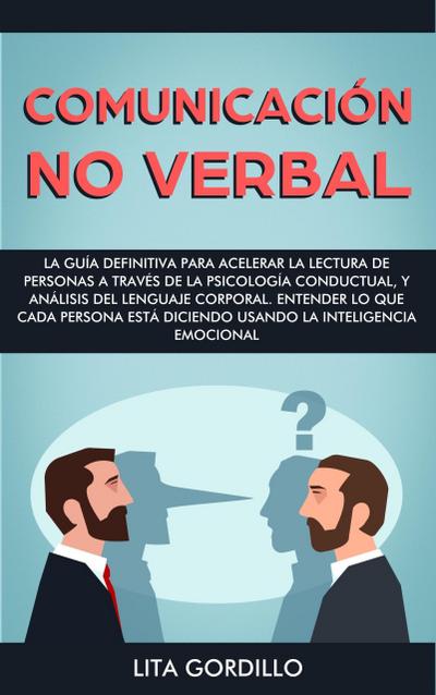 Comunicación no verbal: La guía definitiva para acelerar la lectura de personas a través de la psicología conductual, y análisis del lenguaje corporal