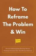 How To Reframe The Problem & Win