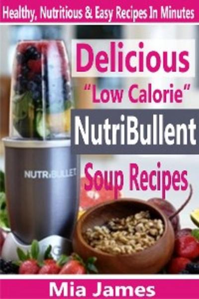 Delicious “Low Calorie” NutriBullet Soup Recipes (eBook, EPUB) - Mia James