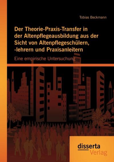 Der Theorie-Praxis-Transfer in der Altenpflegeausbildung aus der Sicht von Altenpflegeschülern,-lehrern und Praxisanleitern
