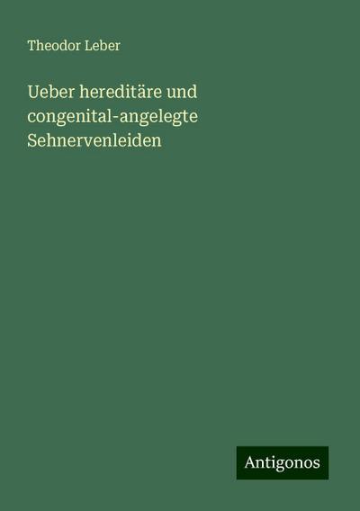 Leber, T: Ueber hereditäre und congenital-angelegte Sehnerve