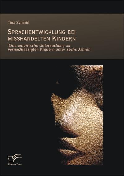 Sprachentwicklung bei misshandelten Kindern: Eine empirische Untersuchung an vernachlassigten Kindern unter sechs Jahren