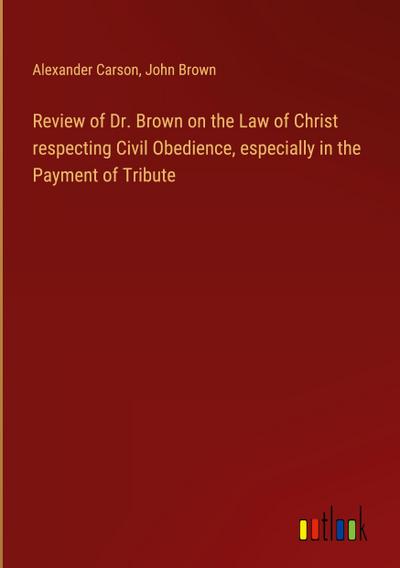 Review of Dr. Brown on the Law of Christ respecting Civil Obedience, especially in the Payment of Tribute