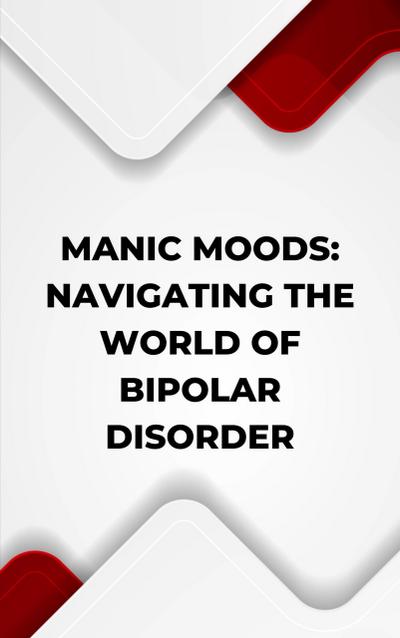 Manic Moods: Navigating the World of Bipolar Disorder