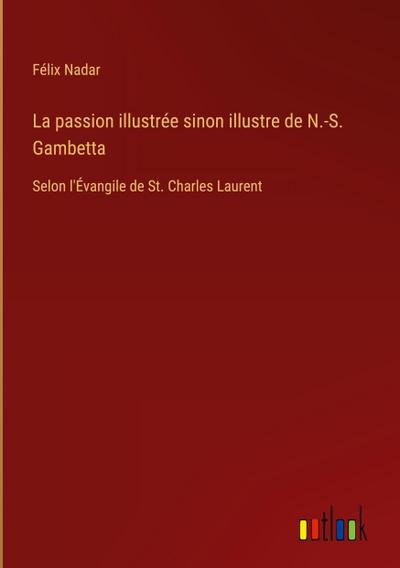La passion illustrée sinon illustre de N.-S. Gambetta
