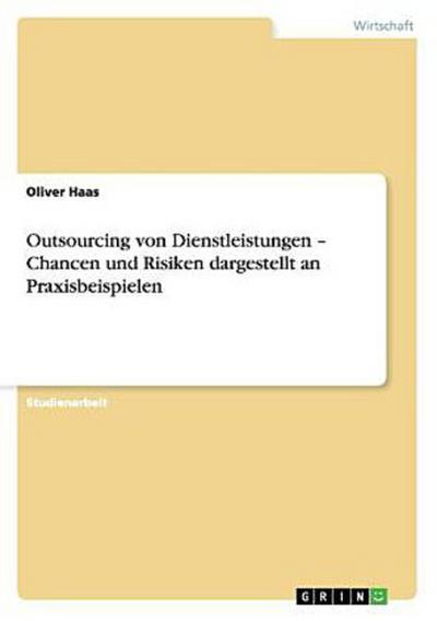 Outsourcing von Dienstleistungen - Chancen und Risiken dargestellt an Praxisbeispielen