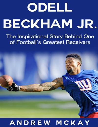 Odell Beckham Jr: The Inspirational Story Behind One of Football’s Greatest Receivers
