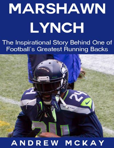 Marshawn Lynch: The Inspirational Story Behind One of Football’s Greatest Running Backs