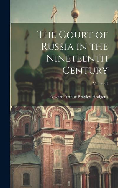The Court of Russia in the Nineteenth Century; Volume 1