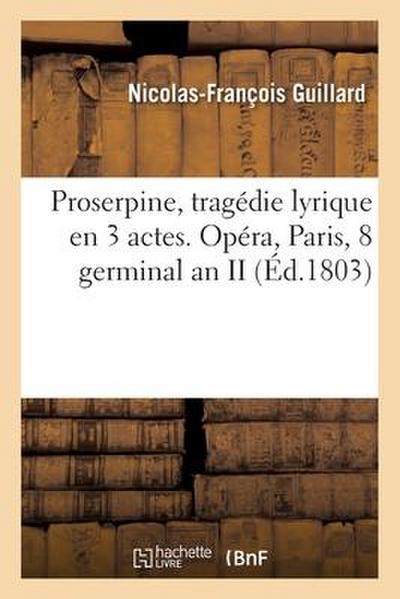 Proserpine, tragédie lyrique en 3 actes. Opéra, Paris, 8 germinal an II