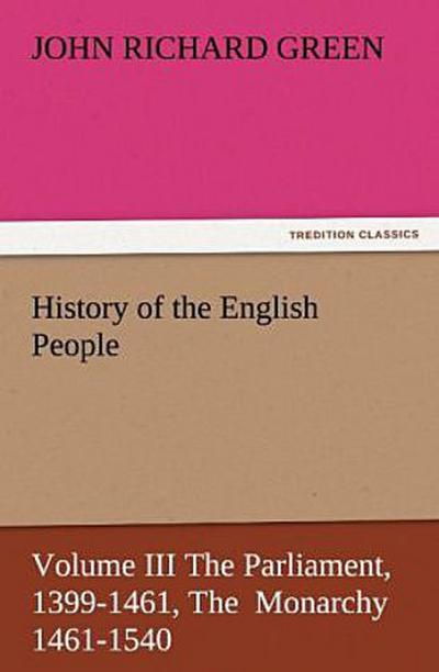 History of the English People, Volume III The Parliament, 1399-1461, The  Monarchy 1461-1540