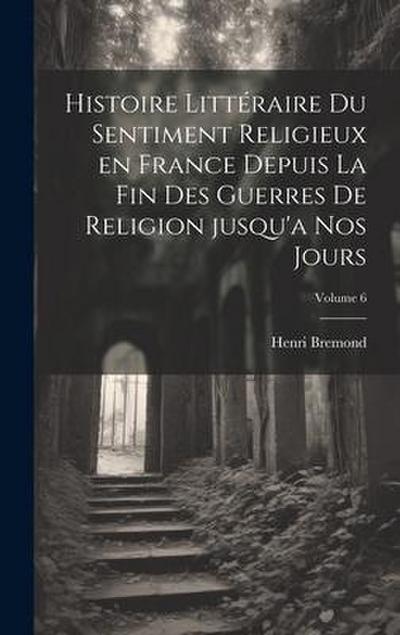 Histoire littéraire du sentiment religieux en France depuis la fin des guerres de religion jusqu’a nos jours; Volume 6